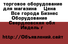 торговое оборудование для магазина  › Цена ­ 100 - Все города Бизнес » Оборудование   . Свердловская обл.,Ивдель г.